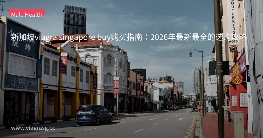 新加坡viagra singapore buy购买指南:2026年最新最全的选购攻略 2 tmpazfz2ra7