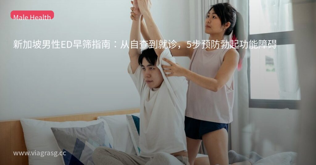 新加坡男性ED早筛指南:从自查到就诊,5步预防勃起功能障碍 6 tmpmwe8lpn