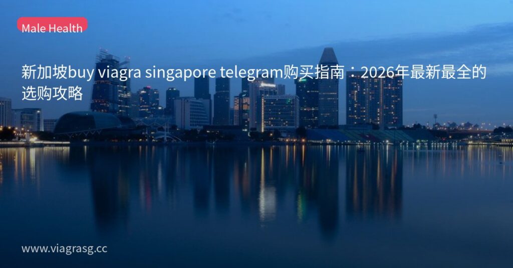 新加坡buy viagra singapore telegram购买指南:2026年最新最全的选购攻略 3 tmpr 1guka